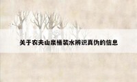 关于农夫山泉桶装水辨识真伪的信息