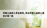 天朝上品贵人茅台真伪_茅台天朝上品贵人酒多少钱一瓶