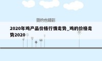 2020年鸡产品价格行情走势_鸡的价格走势2020