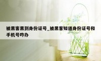 被黑客黑到身份证号_被黑客知道身份证号和手机号咋办