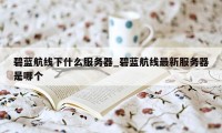 碧蓝航线下什么服务器_碧蓝航线最新服务器是哪个