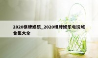 2020棋牌娱乐_2020棋牌娱乐电玩城合集大全