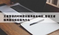 王者登录的时候显示服务器未响应_登录王者服务器没反应是为什么