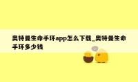 奥特曼生命手环app怎么下载_奥特曼生命手环多少钱