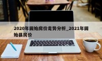 2020年固始房价走势分析_2021年固始县房价