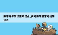 数学高考常识性知识点_高考数学最常考的知识点