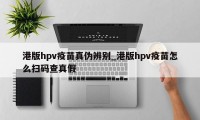 港版hpv疫苗真伪辨别_港版hpv疫苗怎么扫码查真假