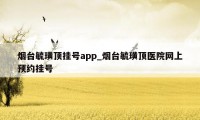 烟台毓璜顶挂号app_烟台毓璜顶医院网上预约挂号