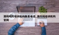 源码时代培训机构联系电话_源代码培训机构官网