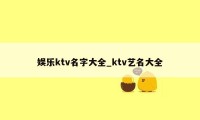 娱乐ktv名字大全_ktv艺名大全