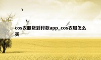 cos衣服货到付款app_cos衣服怎么买