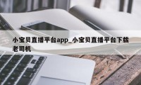 小宝贝直播平台app_小宝贝直播平台下载老司机