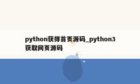 python获得首页源码_python3获取网页源码