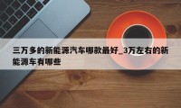 三万多的新能源汽车哪款最好_3万左右的新能源车有哪些