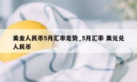 美金人民币5月汇率走势_5月汇率 美元兑人民币