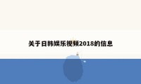 关于日韩娱乐视频2018的信息