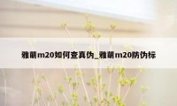 雅萌m20如何查真伪_雅萌m20防伪标