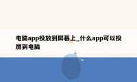 电脑app投放到屏幕上_什么app可以投屏到电脑