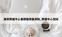 国家数据中心集群服务器采购_数据中心招标