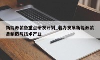 新能源装备重点研发计划_着力发展新能源装备制造与技术产业