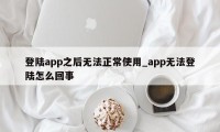 登陆app之后无法正常使用_app无法登陆怎么回事