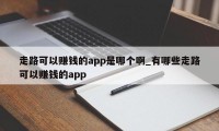 走路可以赚钱的app是哪个啊_有哪些走路可以赚钱的app