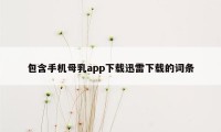 包含手机母乳app下载迅雷下载的词条