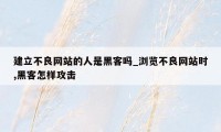 建立不良网站的人是黑客吗_浏览不良网站时,黑客怎样攻击