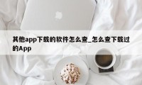 其他app下载的软件怎么查_怎么查下载过的App