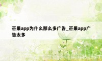 芒果app为什么那么多广告_芒果app广告太多