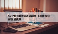 60分钟kdj指标源码副图_kdj指标详解图解视频