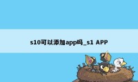 s10可以添加app吗_s1 APP
