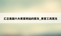 汇总美国六大黑客网站的英文_黑客工具英文