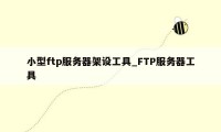 小型ftp服务器架设工具_FTP服务器工具