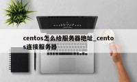 centos怎么给服务器地址_centos连接服务器