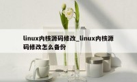 linux内核源码修改_linux内核源码修改怎么备份