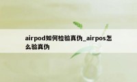 airpod如何检验真伪_airpos怎么验真伪