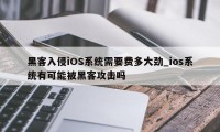 黑客入侵iOS系统需要费多大劲_ios系统有可能被黑客攻击吗