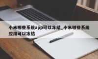 小米哪些系统app可以冻结_小米哪些系统应用可以冻结