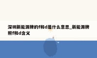 深圳新能源牌的f和d是什么意思_新能源牌照f和d含义