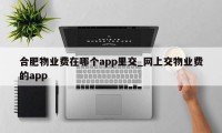 合肥物业费在哪个app里交_网上交物业费的app