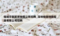 格瑞芬新能源有限公司招聘_深圳格瑞特新能源有限公司招聘