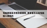 电脑黑客高手教你做病毒_黑客是怎么给电脑植入病毒的