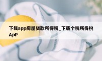 下载app房屋贷款所得税_下载个税所得税ApP