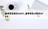 春季养生常识100个_春季养生小知识100个