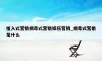 植入式营销病毒式营销娱乐营销_病毒式营销是什么