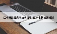 辽宁新能源房子技术指导_辽宁省新能源规划