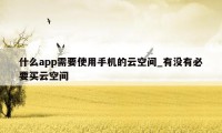 什么app需要使用手机的云空间_有没有必要买云空间