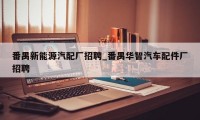 番禺新能源汽配厂招聘_番禺华智汽车配件厂招聘