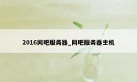 2016网吧服务器_网吧服务器主机